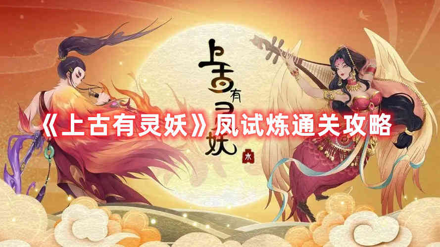 《上古有灵妖》凤试炼通关攻略_试玩23小时教你凤试炼通关攻略