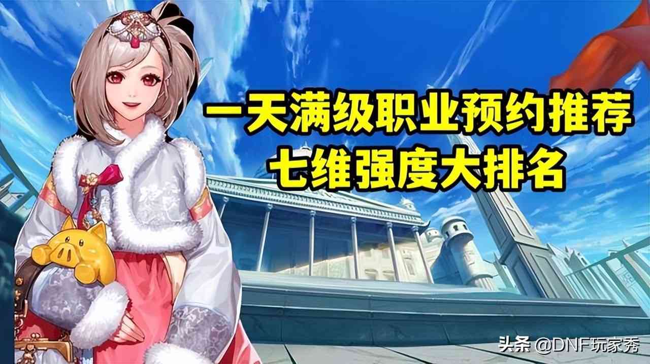 《DNF》1天满级预约选择哪个职业？从110级的视角全面分析