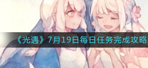 光遇7.19每日任务怎么做-7月19日每日任务完成攻略图文详解