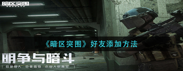 暗区突围怎么加好友-好友添加方法操作流程一览