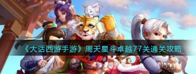 大话西游手游周天星斗怎么过-详解卓越77关完美通关攻略