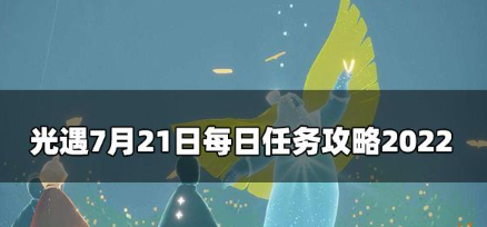 光遇7.21每日任务怎么做-sky7月21日每日任务攻略