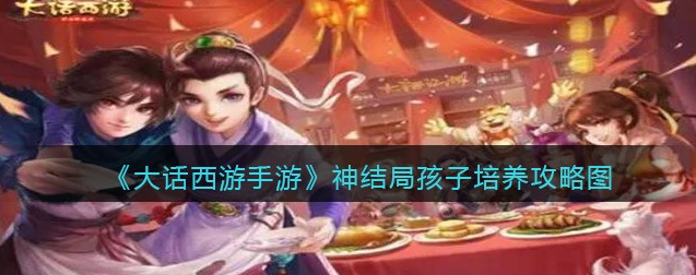 大话西游手游神结局孩子怎么培养-神结局孩子培养图文解析