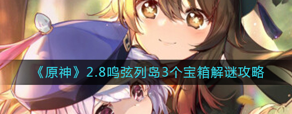 原神2.8鸣弦列岛宝箱怎么获得-2.8鸣弦列岛3个宝箱获取途径详解