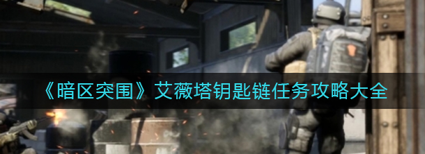 暗区突围艾薇塔钥匙链任务怎么完成-详解艾薇塔钥匙链任务一览
