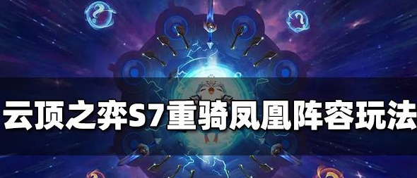 云顶之弈s7重骑兵凤凰玩法-重骑兵凤凰玩法攻略介绍