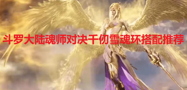 斗罗大陆魂师对决千仞雪魂环怎么搭配-千仞雪魂环搭配推荐
