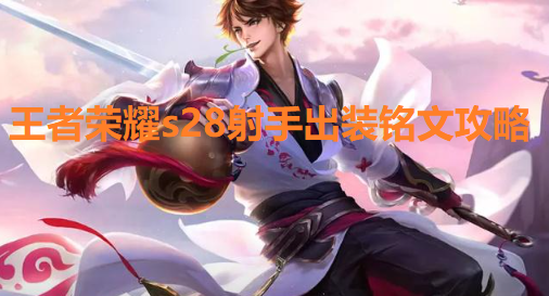 王者荣耀s28射手怎么出装-射手出装铭文攻略