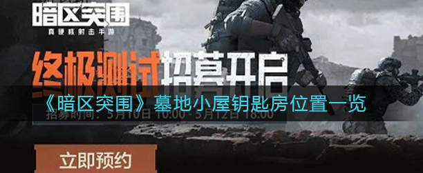 暗区突围墓地钥匙怎么获得-墓地钥匙房获取位置一览
