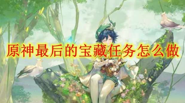 原神最后的宝藏任务怎么做-最后的宝藏任务完成途径详解