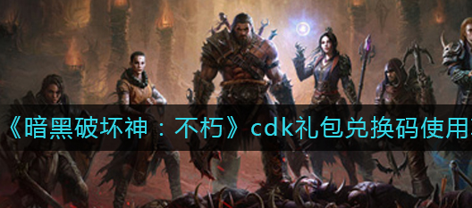 暗黑破坏神不朽cdk礼包兑换码怎么用-cdk礼包码使用途径一览