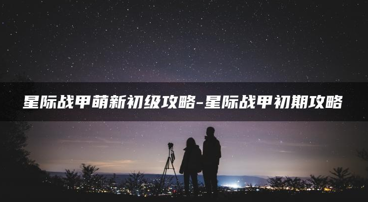 星际战甲新手攻略2022-新手萌新首选详细图文攻略
