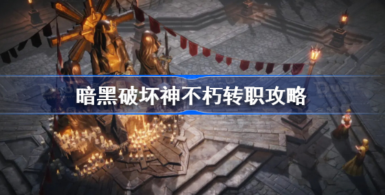 暗黑破坏神不朽转职在哪-转职位置2022最新介绍