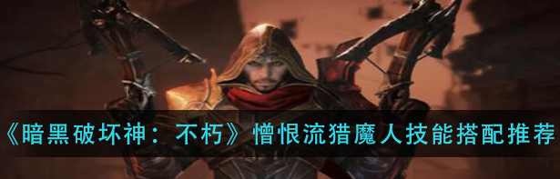 暗黑破坏神猎魔人憎恨流-最强猎魔人憎恨流玩法攻略