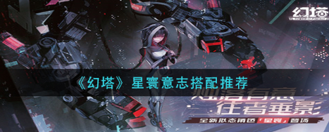 幻塔星寰意志怎么搭配-详解新角色星寰意志搭配推荐