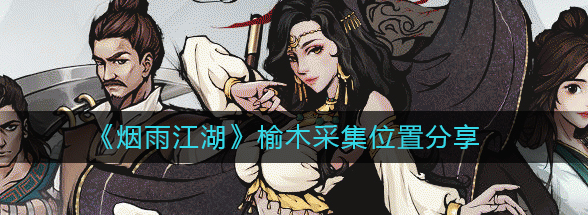 烟雨江湖榆木在哪采集-详解榆木采集具体位置分享