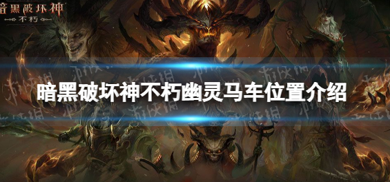 暗黑破坏神不朽幽灵马车在什么地方-位置详解及玩法小白必看