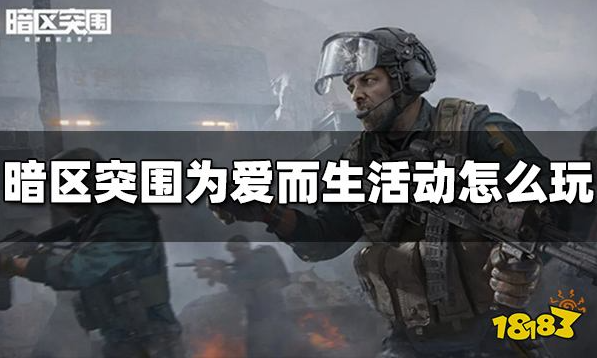 暗区突围为爱而生活动怎么玩-为爱而生活动具体攻略