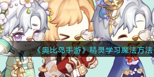 奥比岛手游怎么学习魔法配方-精灵魔法最新攻略分享