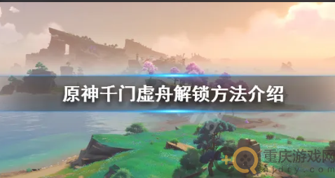 原神千门虚舟怎么开前置任务-千门虚舟解锁方法
