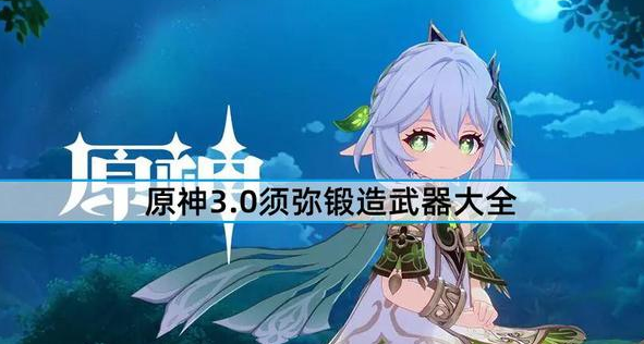 原神3.0锻造武器有哪些-详解最新版3.0武器锻造大全
