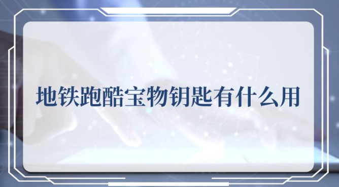 地铁跑酷宝物钥匙有什么用2022-宝物钥匙作用介绍