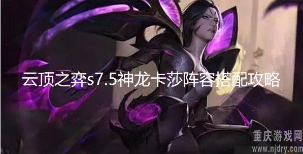 云顶之弈s7.5神龙卡莎怎么玩-阵容搭配及玩法思路详解