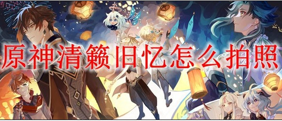 原神清籁旧忆拍照任务攻略-清籁旧忆拍照地点一览