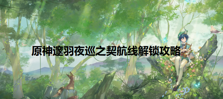 原神邃羽夜巡之契怎么使用-邃羽夜巡之契航线解锁攻略