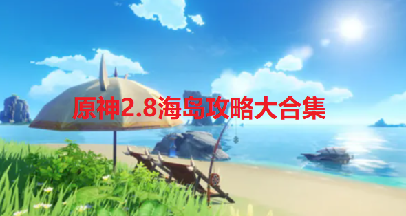 原神2.8海岛怎么玩-原神2.8海岛攻略大合集