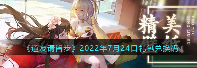 道友请留步2022年7月24.25日最新礼包兑换码介绍