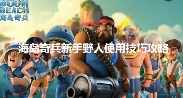 海岛奇兵野人新手怎么玩-野人新手使用技巧攻略