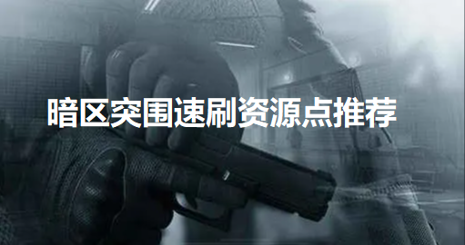 暗区突围哪里资源多-暗区突围速刷资源点推荐